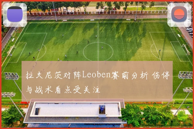 拉夫尼茨对阵Leoben赛前分析 伤停与战术看点受关注