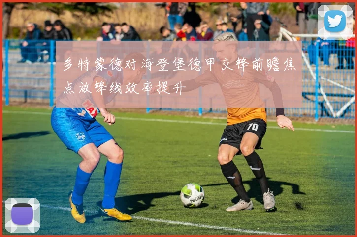 多特蒙德对海登堡德甲交锋前瞻焦点放锋线效率提升