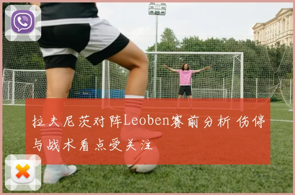 拉夫尼茨对阵Leoben赛前分析 伤停与战术看点受关注