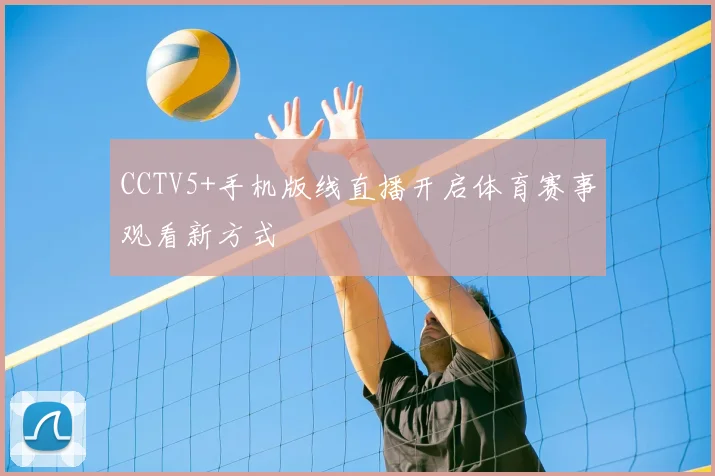 CCTV5+手机版线直播开启体育赛事观看新方式