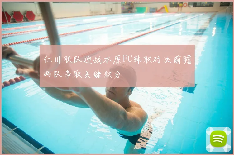 仁川联队迎战水原FC韩职对决前瞻两队争取关键积分