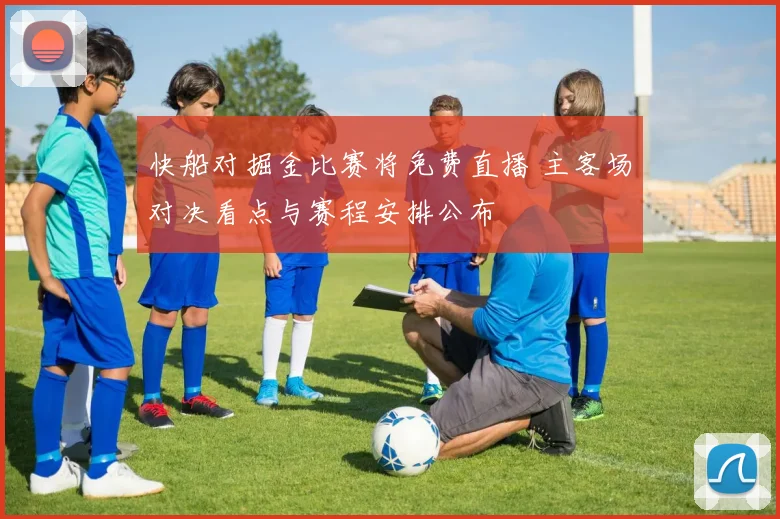快船对掘金比赛将免费直播 主客场对决看点与赛程安排公布