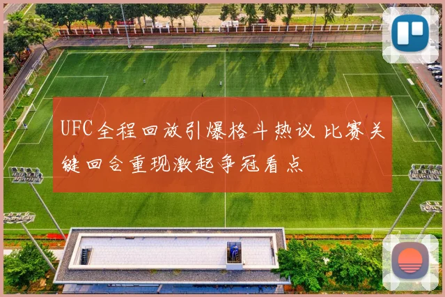 UFC全程回放引爆格斗热议 比赛关键回合重现激起争冠看点