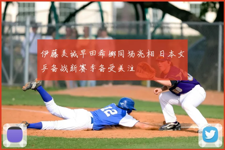 伊藤美诚早田希娜同场亮相 日本女乒备战新赛季备受关注