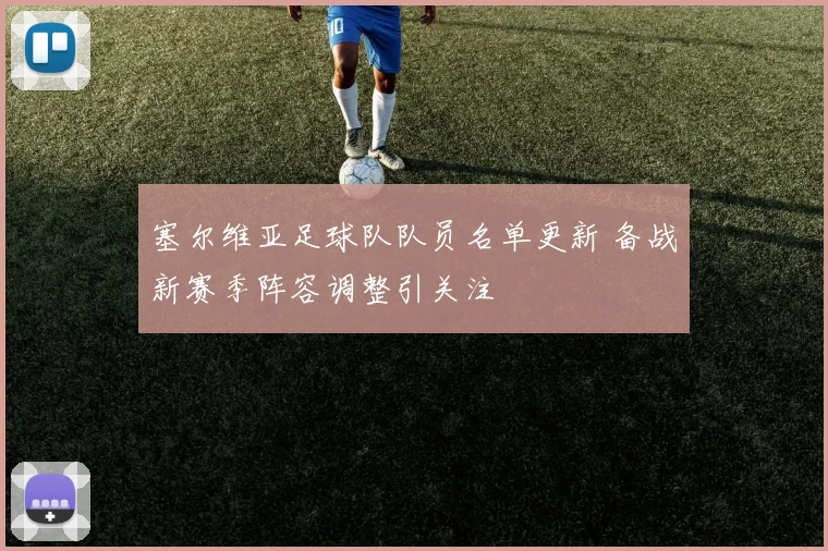 塞尔维亚足球队队员名单更新 备战新赛季阵容调整引关注