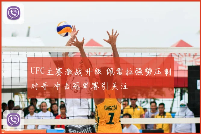 UFC主赛激战升级 佩雷拉强势压制对手 冲击冠军赛引关注